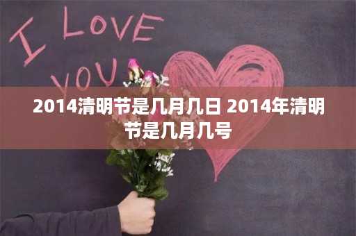 2014清明节是几月几日 2014年清明节是几月几号