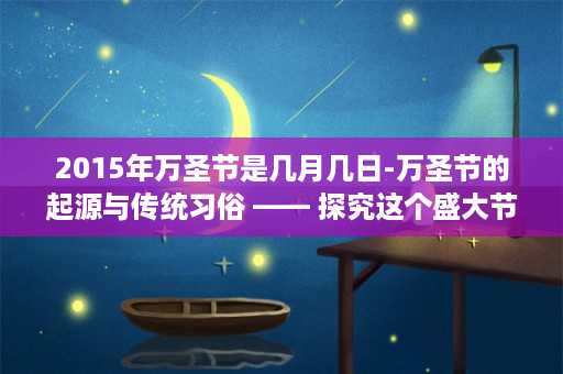 2015年万圣节是几月几日-万圣节的起源与传统习俗 —— 探究这个盛大节日的历史和文化