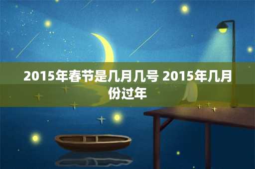 2015年春节是几月几号 2015年几月份过年