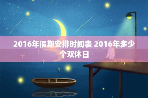 2016年假期安排时间表 2016年多少个双休日