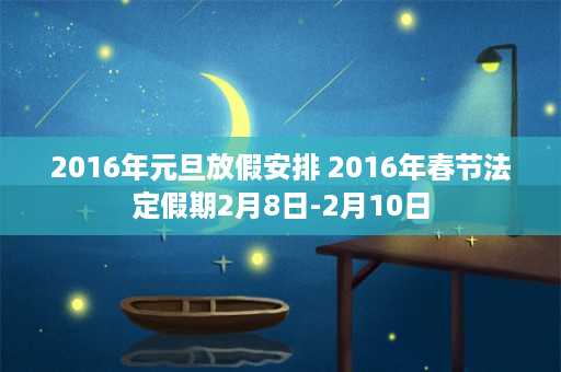 2016年元旦放假安排 2016年春节法定假期2月8日-2月10日