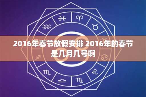 2016年春节放假安排 2016年的春节是几月几号啊