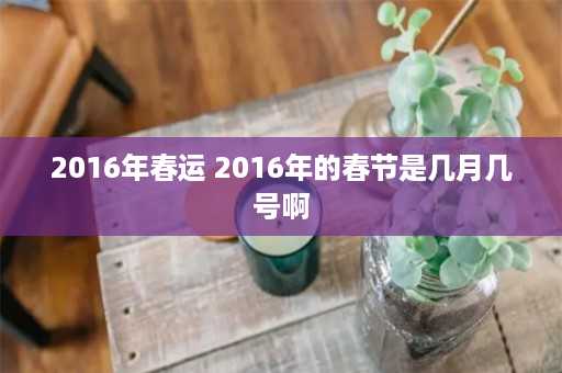 2016年春运 2016年的春节是几月几号啊