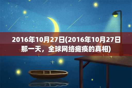 2016年10月27日(2016年10月27日那一天，全球网络瘫痪的真相)