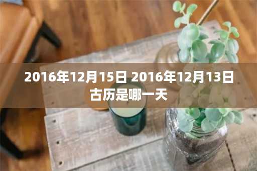 2016年12月15日 2016年12月13日古历是哪一天