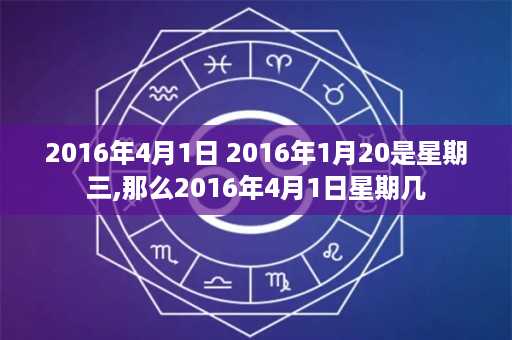 2016年4月1日 2016年1月20是星期三,那么2016年4月1日星期几