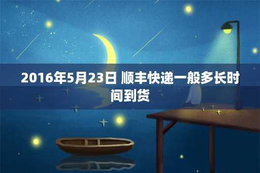 2016年5月23日 顺丰快递一般多长时间到货