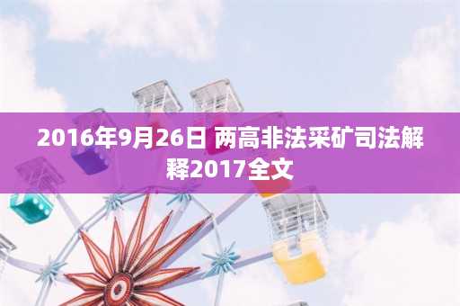 2016年9月26日 两高非法采矿司法解释2017全文