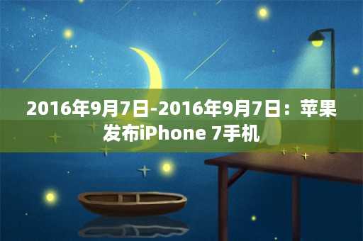 2016年9月7日-2016年9月7日：苹果发布iPhone 7手机