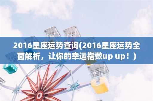 2016星座运势查询(2016星座运势全面解析，让你的幸运指数up up！)