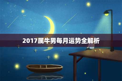 2017属牛男每月运势全解析