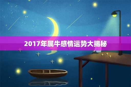 2017年属牛感情运势大揭秘