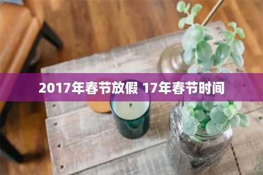 2017年春节放假 17年春节时间