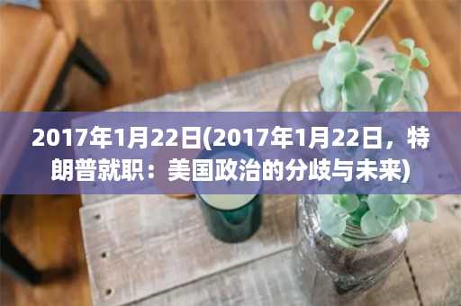 2017年1月22日(2017年1月22日，特朗普就职：美国政治的分歧与未来)