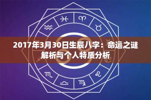 2017年3月30日生辰八字：命运之谜解析与个人特质分析