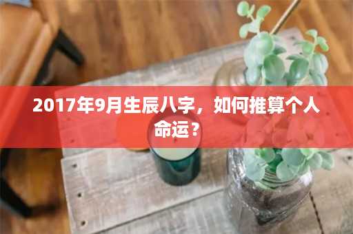 2017年9月生辰八字，如何推算个人命运？