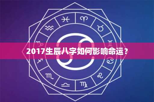 2017生辰八字如何影响命运？