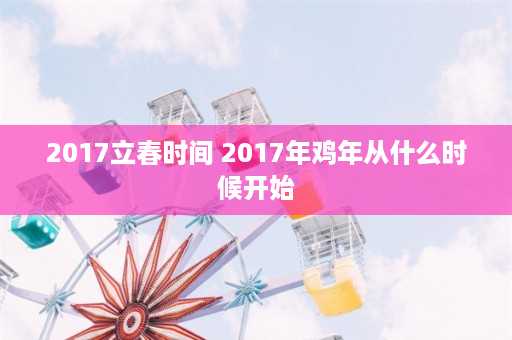 2017立春时间 2017年鸡年从什么时候开始