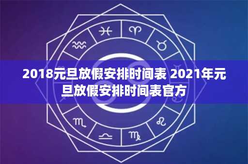 2018元旦放假安排时间表 2021年元旦放假安排时间表官方