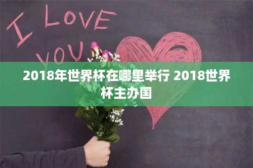 2018年世界杯在哪里举行 2018世界杯主办国