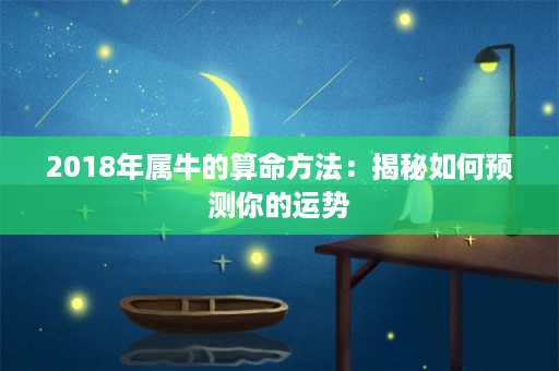 2018年属牛的算命方法：揭秘如何预测你的运势