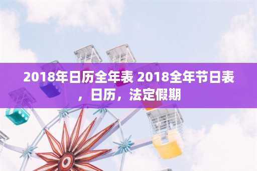 2018年日历全年表 2018全年节日表，日历，法定假期