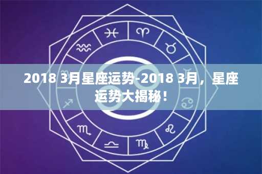 2018 3月星座运势-2018 3月，星座运势大揭秘！