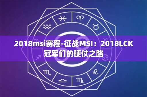 2018msi赛程-征战MSI：2018LCK冠军们的硬仗之路