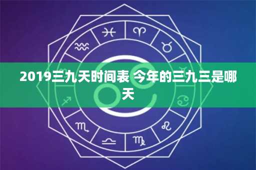 2019三九天时间表 今年的三九三是哪天