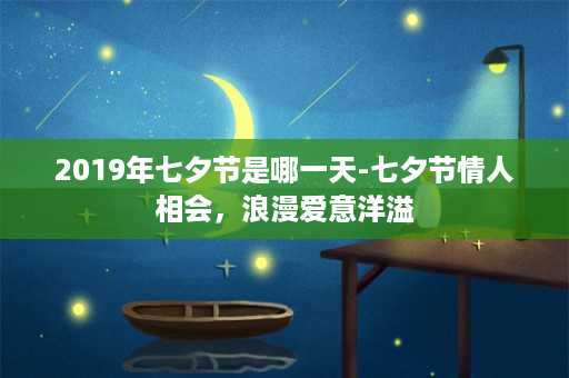 2019年七夕节是哪一天-七夕节情人相会，浪漫爱意洋溢