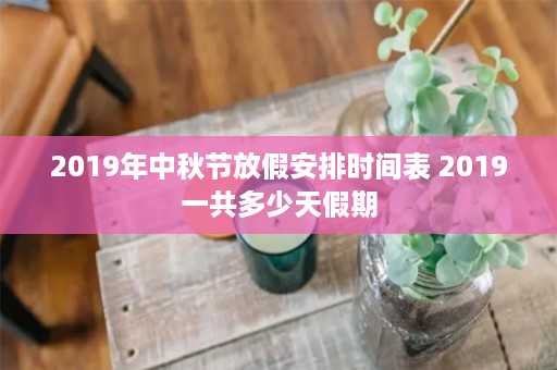 2019年中秋节放假安排时间表 2019一共多少天假期