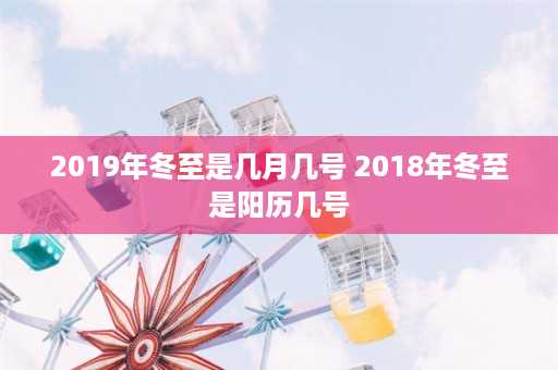 2019年冬至是几月几号 2018年冬至是阳历几号