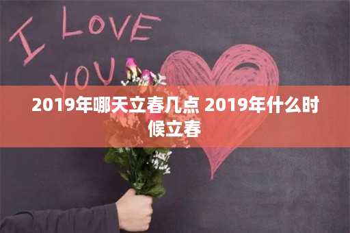 2019年哪天立春几点 2019年什么时候立春