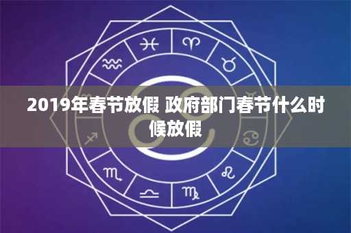 2019年春节放假 政府部门春节什么时候放假