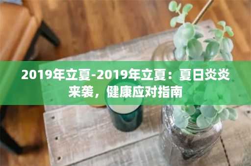 2019年立夏-2019年立夏：夏日炎炎来袭，健康应对指南