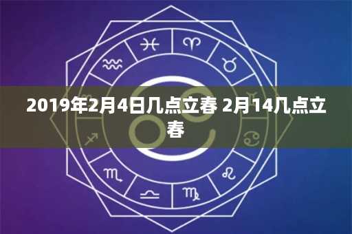 2019年2月4日几点立春 2月14几点立春