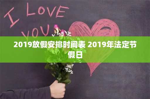 2019放假安排时间表 2019年法定节假日