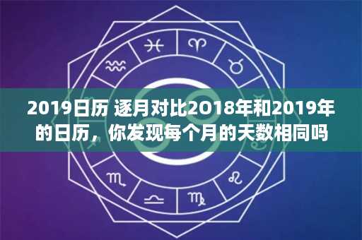 2019日历 逐月对比2O18年和2019年的日历，你发现每个月的天数相同吗