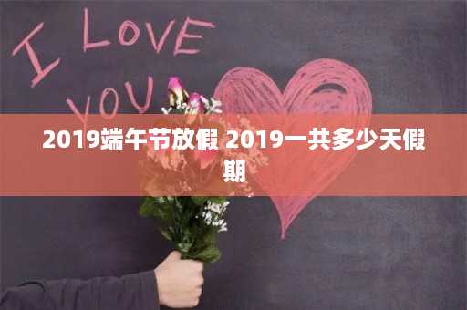 2019端午节放假 2019一共多少天假期