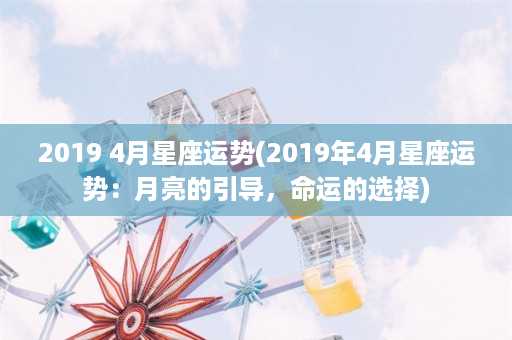 2019 4月星座运势(2019年4月星座运势：月亮的引导，命运的选择)