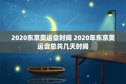 2020东京奥运会时间 2020年东京奥运会总共几天时间