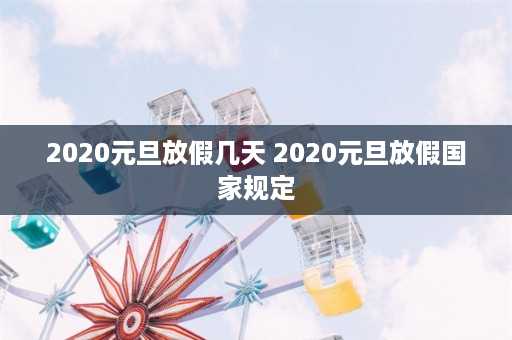 2020元旦放假几天 2020元旦放假国家规定