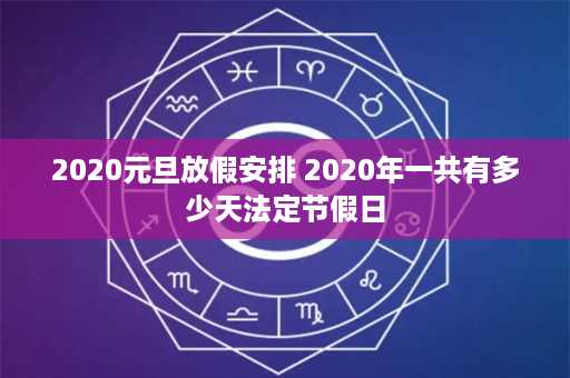 2020元旦放假安排 2020年一共有多少天法定节假日