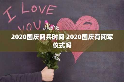 2020国庆阅兵时间 2020国庆有阅军仪式吗