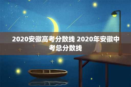 2020安徽高考分数线 2020年安徽中考总分数线