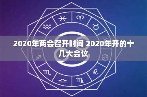 2020年两会召开时间 2020年开的十几大会议