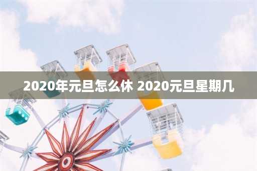 2020年元旦怎么休 2020元旦星期几