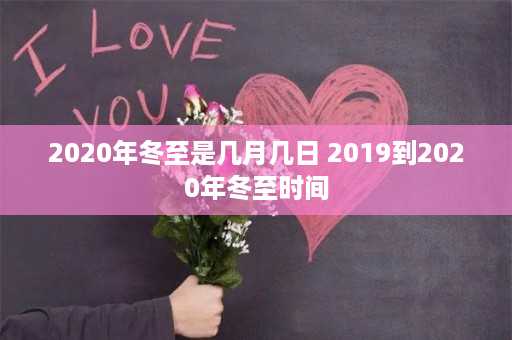 2020年冬至是几月几日 2019到2020年冬至时间