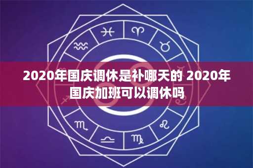 2020年国庆调休是补哪天的 2020年国庆加班可以调休吗