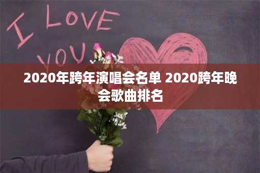 2020年跨年演唱会名单 2020跨年晚会歌曲排名